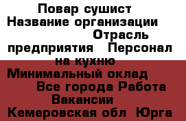 Повар-сушист › Название организации ­ Pizza Ollis › Отрасль предприятия ­ Персонал на кухню › Минимальный оклад ­ 35 000 - Все города Работа » Вакансии   . Кемеровская обл.,Юрга г.